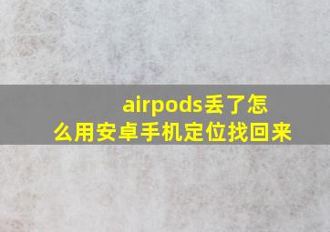 airpods丢了怎么用安卓手机定位找回来