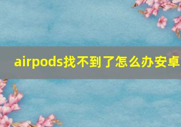 airpods找不到了怎么办安卓