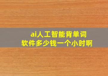 ai人工智能背单词软件多少钱一个小时啊