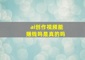 ai创作视频能赚钱吗是真的吗