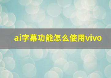 ai字幕功能怎么使用vivo