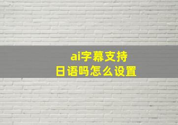 ai字幕支持日语吗怎么设置