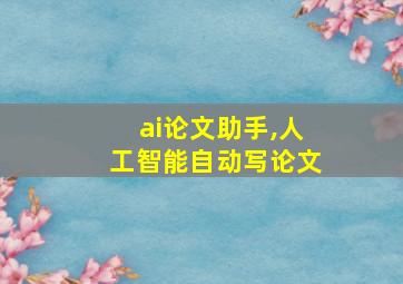 ai论文助手,人工智能自动写论文