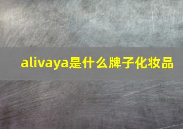 alivaya是什么牌子化妆品