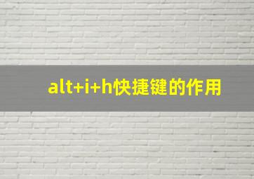 alt+i+h快捷键的作用