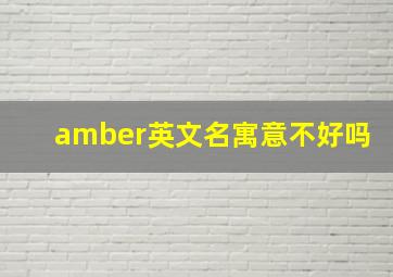 amber英文名寓意不好吗