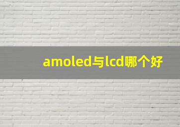 amoled与lcd哪个好