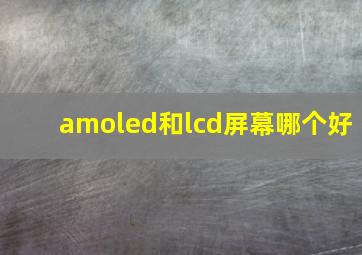 amoled和lcd屏幕哪个好