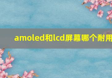 amoled和lcd屏幕哪个耐用