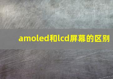 amoled和lcd屏幕的区别