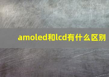 amoled和lcd有什么区别