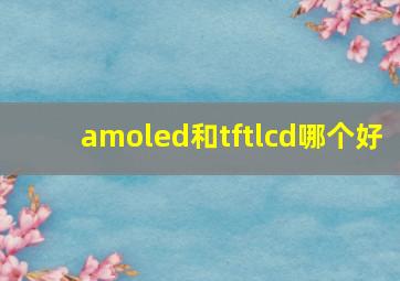 amoled和tftlcd哪个好