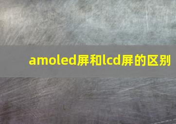 amoled屏和lcd屏的区别