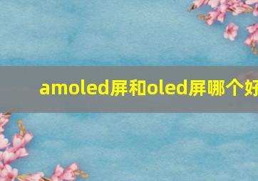 amoled屏和oled屏哪个好