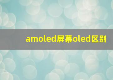 amoled屏幕oled区别