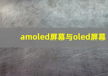 amoled屏幕与oled屏幕