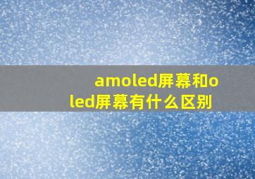 amoled屏幕和oled屏幕有什么区别