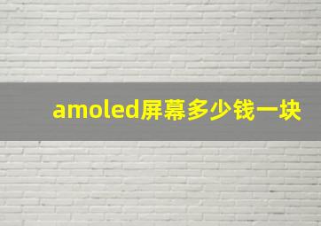 amoled屏幕多少钱一块