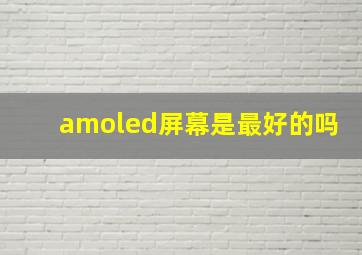 amoled屏幕是最好的吗