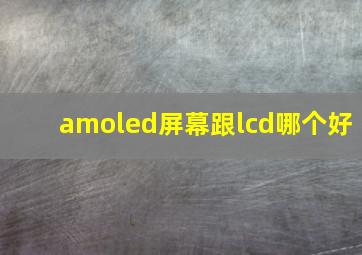 amoled屏幕跟lcd哪个好