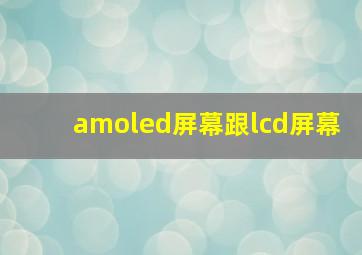 amoled屏幕跟lcd屏幕