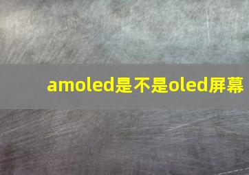 amoled是不是oled屏幕