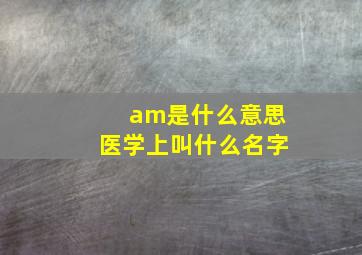 am是什么意思医学上叫什么名字