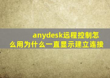 anydesk远程控制怎么用为什么一直显示建立连接