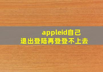 appleid自己退出登陆再登登不上去