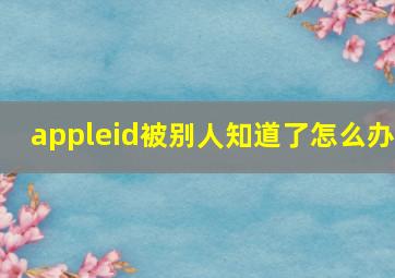 appleid被别人知道了怎么办