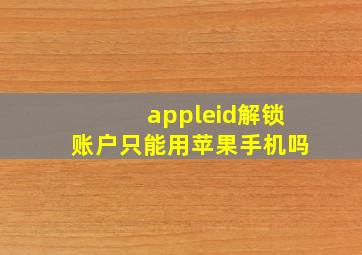 appleid解锁账户只能用苹果手机吗