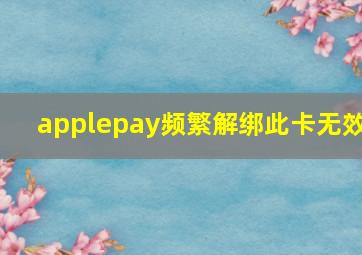 applepay频繁解绑此卡无效