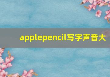 applepencil写字声音大