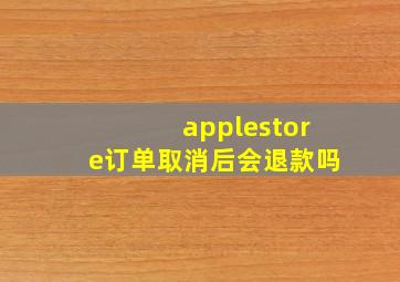 applestore订单取消后会退款吗