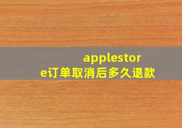 applestore订单取消后多久退款