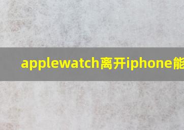 applewatch离开iphone能干嘛