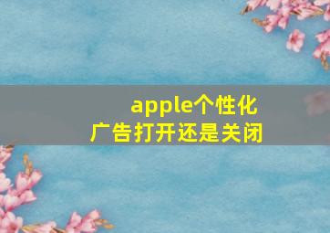 apple个性化广告打开还是关闭