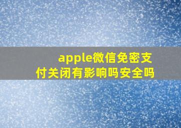 apple微信免密支付关闭有影响吗安全吗