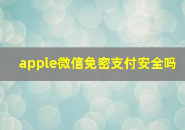 apple微信免密支付安全吗