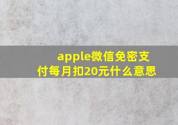 apple微信免密支付每月扣20元什么意思