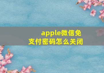 apple微信免支付密码怎么关闭