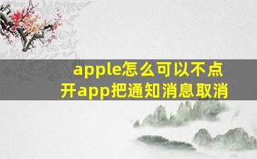 apple怎么可以不点开app把通知消息取消