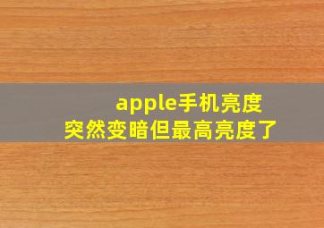 apple手机亮度突然变暗但最高亮度了