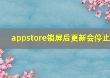 appstore锁屏后更新会停止