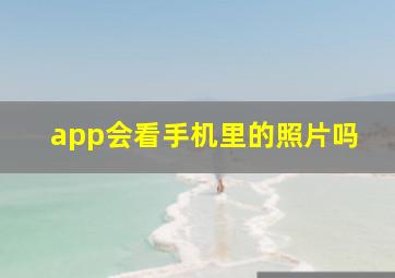 app会看手机里的照片吗