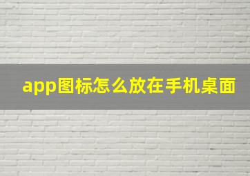 app图标怎么放在手机桌面