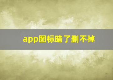 app图标暗了删不掉