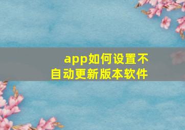 app如何设置不自动更新版本软件