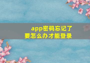 app密码忘记了要怎么办才能登录