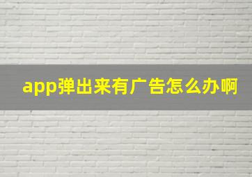 app弹出来有广告怎么办啊